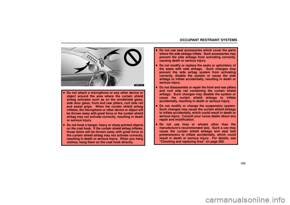 LEXUS RX330 2006  Owners Manual OCCUPANT RESTRAINT SYSTEMS
189
Do not attach a microphone or any other device or
object around the area where the curtain shield
airbag activates such as on the windshield glass,
side door glass, fro