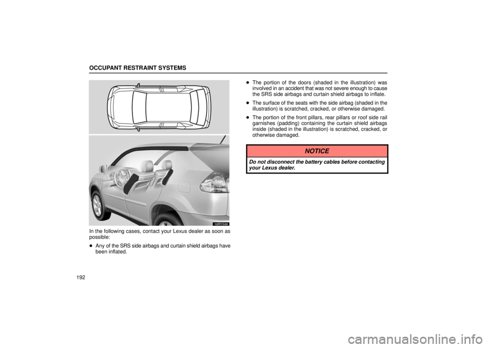 LEXUS RX330 2006  Owners Manual OCCUPANT RESTRAINT SYSTEMS
192
In the following cases, contact your Lexus dealer as soon as
possible:
Any of the SRS side airbags and curtain shield airbags have
been inflated. 
The portion of the d