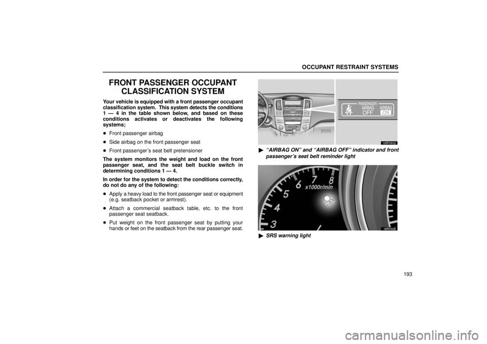 LEXUS RX330 2006  Owners Manual OCCUPANT RESTRAINT SYSTEMS
193
FRONT PASSENGER OCCUPANTCLASSIFICATION SYSTEM
Your vehicle is equipped with a front passenger occupant
classification  system.  This system detects the conditions
1 — 