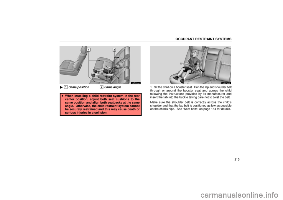 LEXUS RX330 2006  Owners Manual OCCUPANT RESTRAINT SYSTEMS
215
1Same position2Same angle
When installing a child restraint system in the rear
center position, adjust both seat cushions to the
same position and align both seatbacks