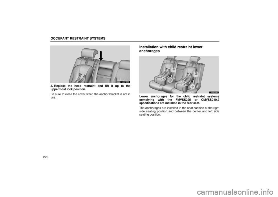 LEXUS RX330 2006  Owners Manual OCCUPANT RESTRAINT SYSTEMS
220
5. Replace the head restraint and lift it up to the
uppermost lock position.
Be sure to close the cover when the anchor bracket is not in
use.
Installation with child re