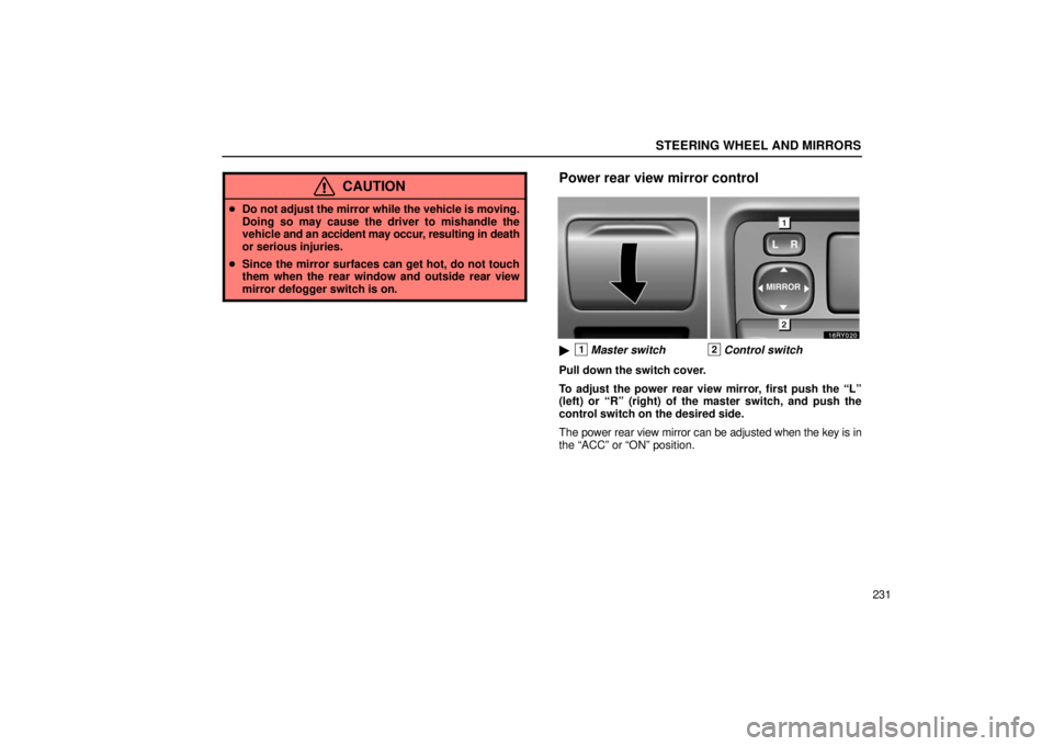 LEXUS RX330 2006  Owners Manual STEERING WHEEL AND MIRRORS
231
CAUTION
Do not adjust the mirror while the vehicle is moving.
Doing so may cause the driver to mishandle the
vehicle  and an accident may occur , resulting in death
or 