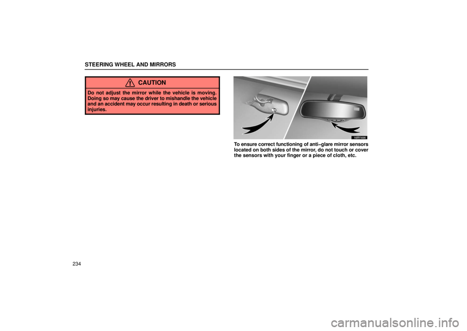 LEXUS RX330 2006  Owners Manual STEERING WHEEL AND MIRRORS
234
CAUTION
Do not adjust the mirror while the vehicle is moving.
Doing so may cause the driver to mishandle the vehicle
and an accident may occur resulting in death or seri