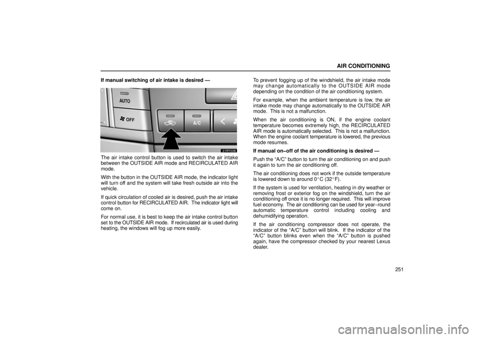 LEXUS RX330 2006  Owners Manual AIR CONDITIONING
251
If manual switching of air intake is desired —
The air intake control button is used to switch the air intake
between the OUTSIDE AIR mode and RECIRCULATED AIR
mode.
With the bu