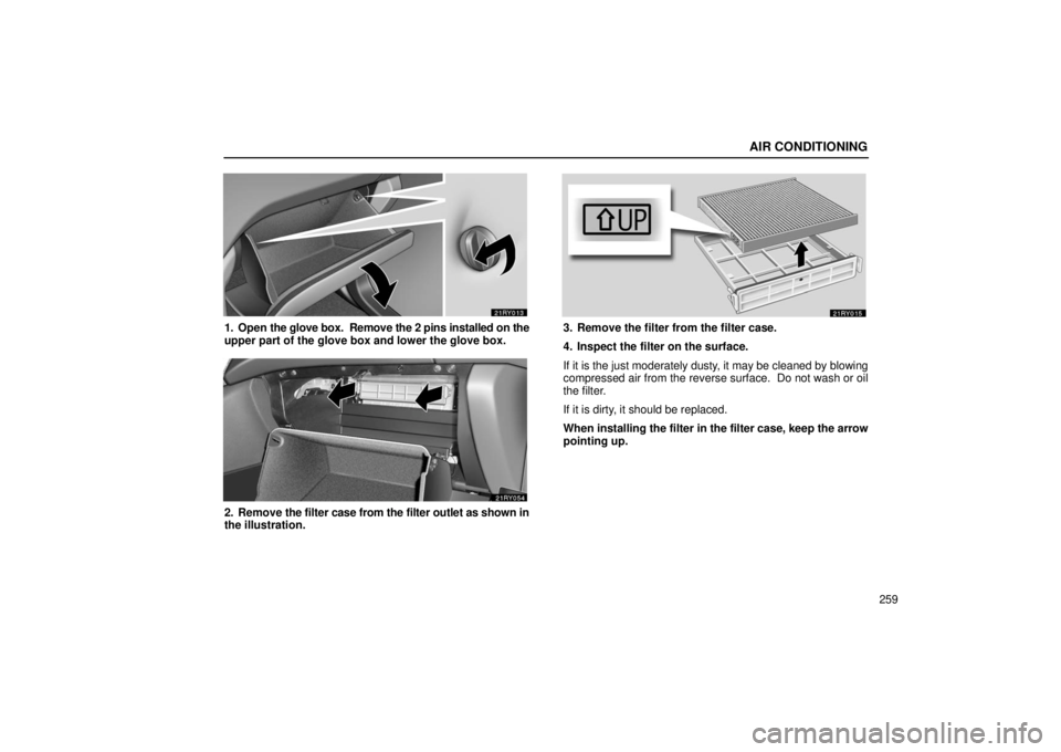 LEXUS RX330 2006  Owners Manual AIR CONDITIONING
259
1. Open the glove box.  Remove the 2 pins installed on the
upper part of the glove box and lower the glove box.
2. Remove  the filter case from the filter outlet as shown in
the i