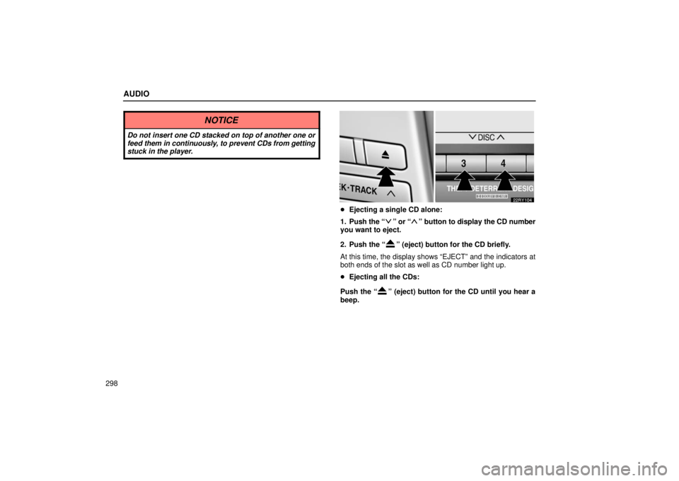 LEXUS RX330 2006 Workshop Manual AUDIO
298
NOTICE
Do not insert one CD stacked on top of another one or
feed them in continuously, to prevent CDs from getting
stuck in the player.
 Ejecting a single CD alone:
1. Push  the “
” or