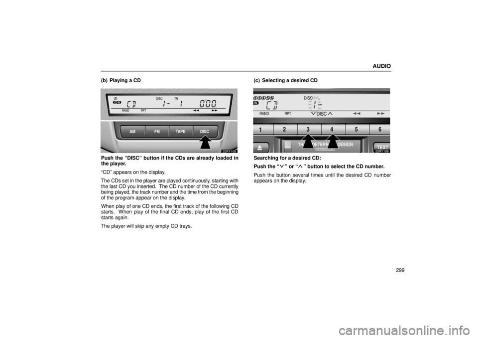 LEXUS RX330 2006 Workshop Manual AUDIO
299
(b) Playing a CD
Push the “DISC” button if the CDs are already loaded in
the player.
“CD” appears on the display.
The CDs set in the player are played continuousl
y, starting with
th