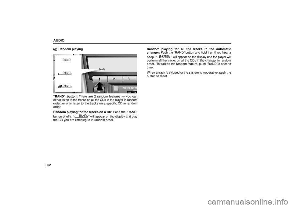 LEXUS RX330 2006 Workshop Manual AUDIO
302(g) Random playing
“RAND” button: There are 2 random features — you can
either 
listen to the tracks on all the CDs in the player in random
order, or only listen to the tracks on a spec