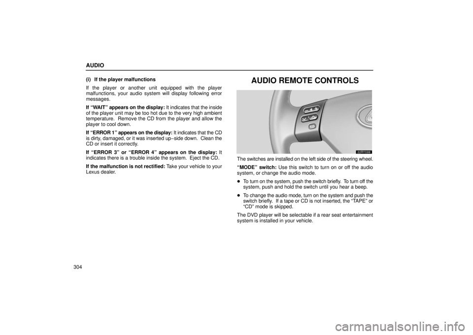 LEXUS RX330 2006 Workshop Manual AUDIO
304(i) If the player malfunctions
If the player or another unit equipped with the player
malfunctions, your audio system will display following error
messages.
If “WAIT” appears on the displ