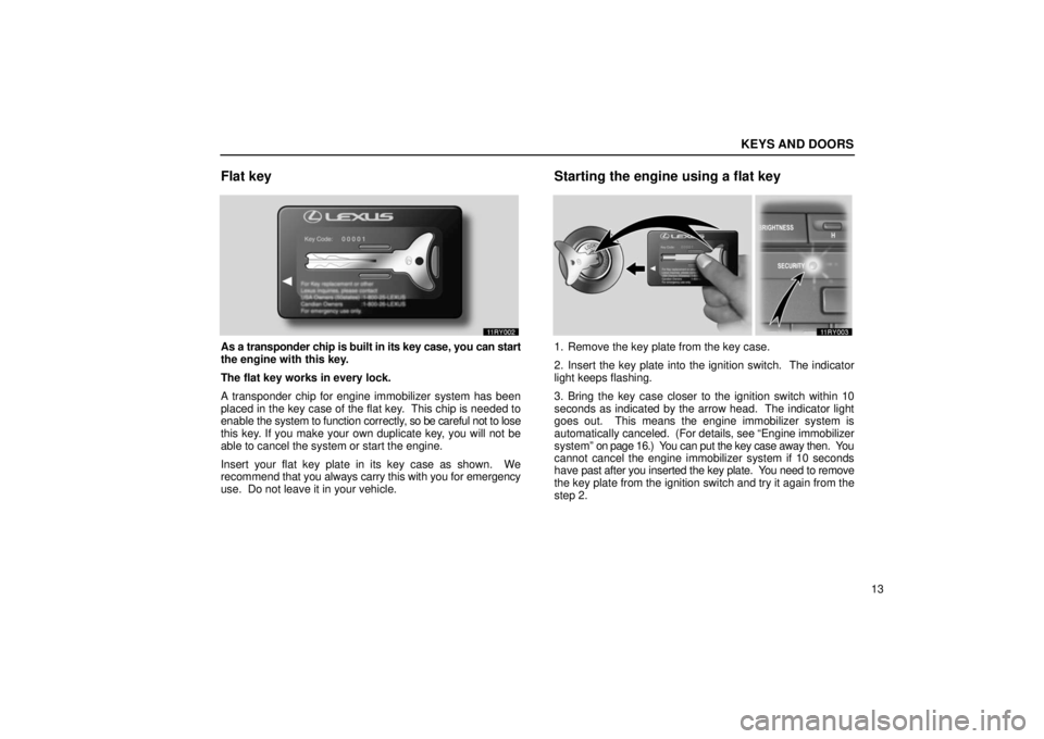 LEXUS RX330 2006 Owners Guide KEYS AND DOORS
13
Flat key
As a transponder chip is built in its key case, you can start
the engine with this key.
The flat key works in every lock.
A transponder chip for engine immobilizer system ha