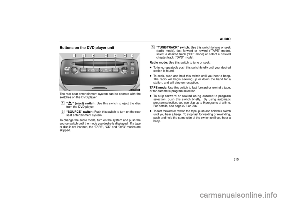 LEXUS RX330 2006 Repair Manual AUDIO
315
Buttons on the DVD player unit
The rear seat entertainment system can be operate with the
switches on the DVD player.
1“” (eject) switch: Use this switch to eject the disc
from the DVD p