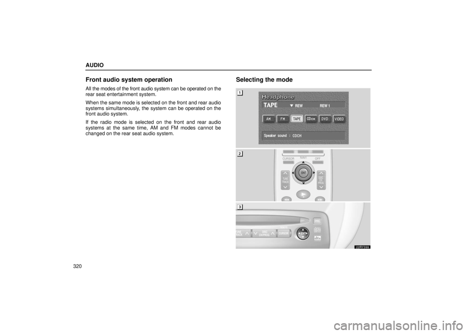LEXUS RX330 2006  Owners Manual AUDIO
320
Front audio system operation
All the modes of the front audio system can be operated on the
rear seat entertainment system.
When the same mode is selected on the front and rear audio
systems