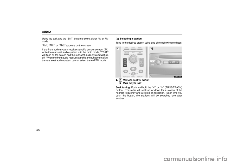 LEXUS RX330 2006  Owners Manual AUDIO
322Using joy stick and the “ENT” button to select either AM or FM
mode.
“AM”, “FM1” or “FM2” appears on the screen.
If the front audio system receives 
a traffic announcement (TA
