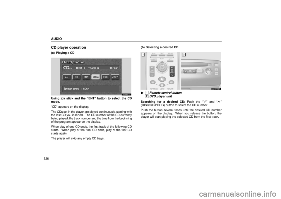 LEXUS RX330 2006  Owners Manual AUDIO
326
CD player operation
(a) Playing a CD
Using joy stick and the “ENT” button to select the CD
mode.
“CD” appears on the display.
The CDs set in the player are played continuously, start