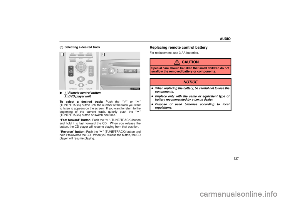 LEXUS RX330 2006  Owners Manual AUDIO
327
(c) Selecting a desired track
1Remote control button
2DVD player unit
To select a desired track: Push the “
” or “”
(TUNE/TRACK) button until the number of the track you want
to lis