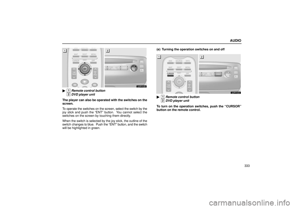 LEXUS RX330 2006  Owners Manual AUDIO
333
1Remote control button
2DVD player unit
The player can also be operated with the switches on the
screen.
To operate the switches on the screen, select the switch by the
joy stick and push t