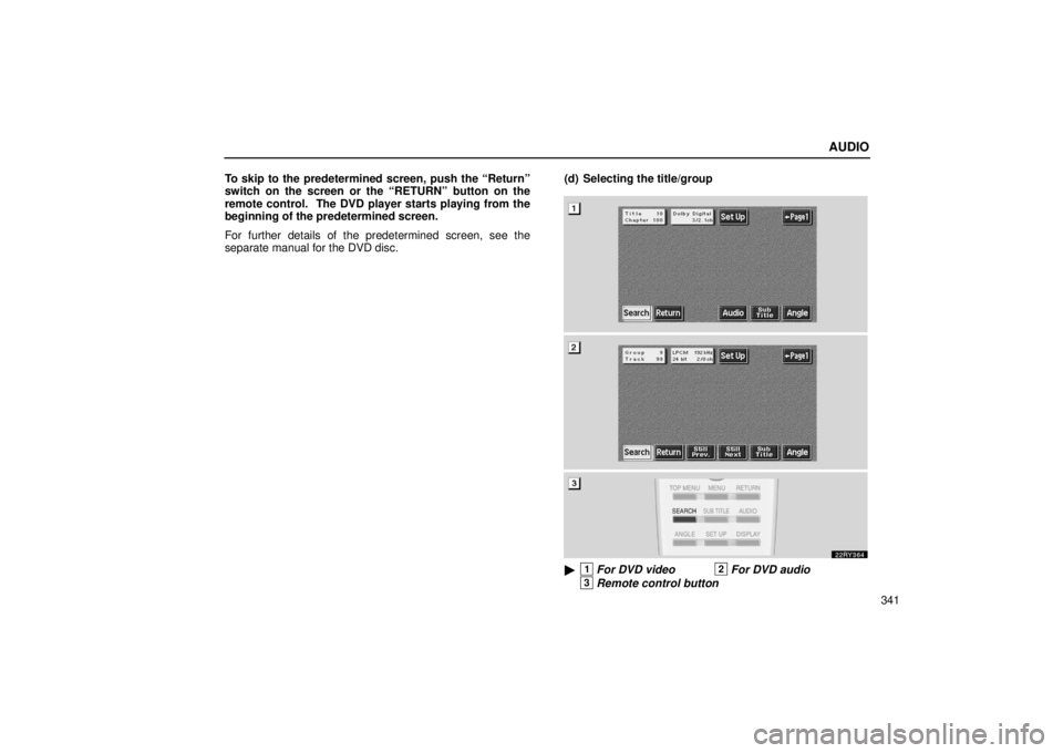 LEXUS RX330 2006  Owners Manual AUDIO
341
To skip to the predetermined screen, push the “Return”
switch on the screen or the “RETURN” button on the
remote control.  The DVD player starts playing from the
beginning of the pre