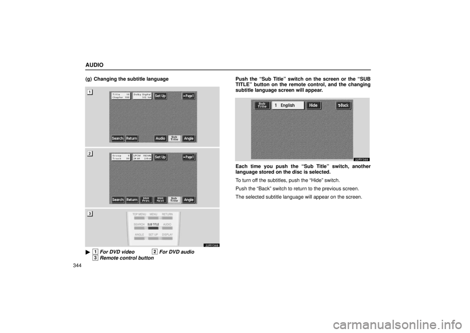 LEXUS RX330 2006  Owners Manual AUDIO
344(g) Changing the subtitle language
1For DVD video2For DVD audio
3Remote control button
Push the “Sub Title” switch on the screen or the “SUB
TITLE” button on the remote control, and 