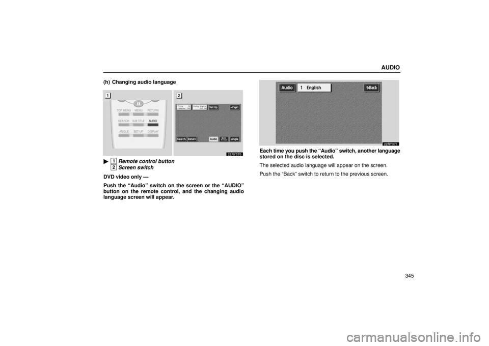 LEXUS RX330 2006  Owners Manual AUDIO
345
(h) Changing audio language
1Remote control button
2Screen switch
DVD video only —
Push the “Audio” switch on the screen or the “AUDIO”
button on the remote control, and the chang