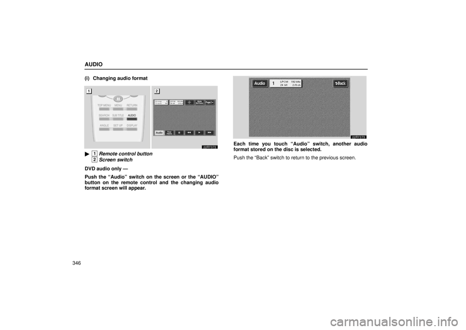 LEXUS RX330 2006  Owners Manual AUDIO
346(i) Changing audio format
1Remote control button
2Screen switch
DVD audio only —
Push the “Audio” switch on the screen or the “AUDIO”
button on the remote control and the changing 