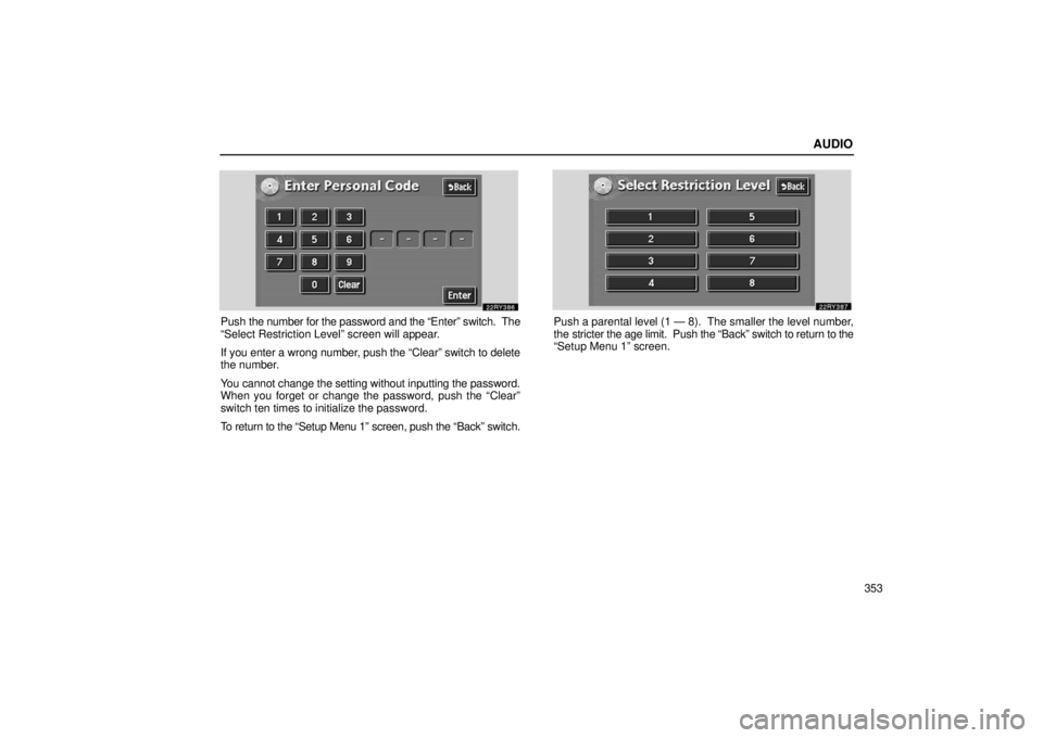 LEXUS RX330 2006  Owners Manual AUDIO
353
Push the number for the password and the “Enter” switch.  The
“Select Restriction Level” screen will appear.
If you enter a wrong number, push the “Clear” switch to delete
the nu