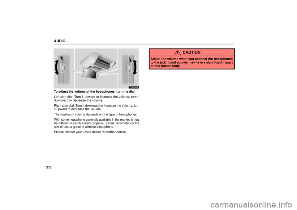 LEXUS RX330 2006  Owners Manual AUDIO
372
To adjust the volume of the headphones, turn the dial.
Left side dial: Turn it upward to increase the volume, turn it
downward to decrease the volume.
Right side dial: Turn it downward to in