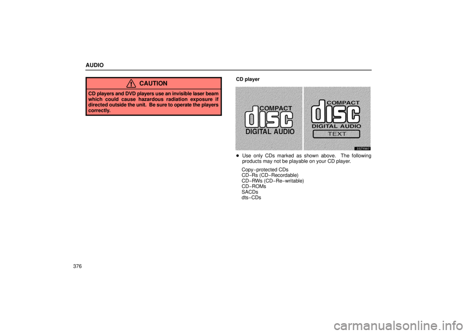 LEXUS RX330 2006  Owners Manual AUDIO
376
CAUTION
CD players and DVD players use an invisible laser beam
which could cause hazardous radiation exposure if
directed outside the unit.  Be sure to operate the players
correctly.
CD play