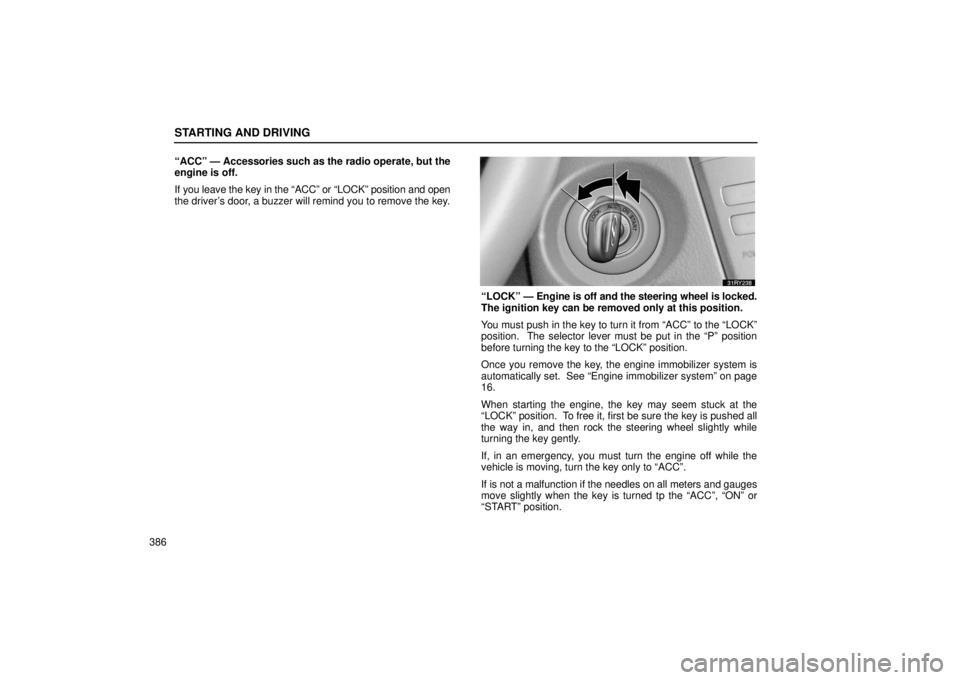 LEXUS RX330 2006  Owners Manual STARTING AND DRIVING
386“ACC” — Accessories such as the radio operate, but the
engine is off.
If you leave the key in the “ACC” or “LOCK” position and open
the driver’s door, a buzzer 