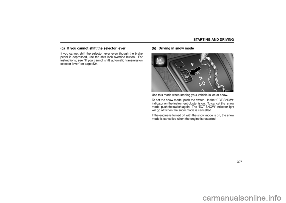 LEXUS RX330 2006  Owners Manual STARTING AND DRIVING
397
(g) If you cannot shift the selector lever
If you cannot shift the selector lever even though the brake
pedal is depressed, use the shift lock override button.  For
instructio