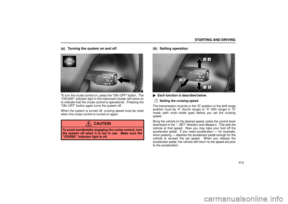 LEXUS RX330 2006  Owners Manual STARTING AND DRIVING
413
(a) Turning the system on and off
To turn the cruise control on, press the “ON−OFF” button.  The
“CRUISE”  indicator light in the instrument cluster will come on
to 
