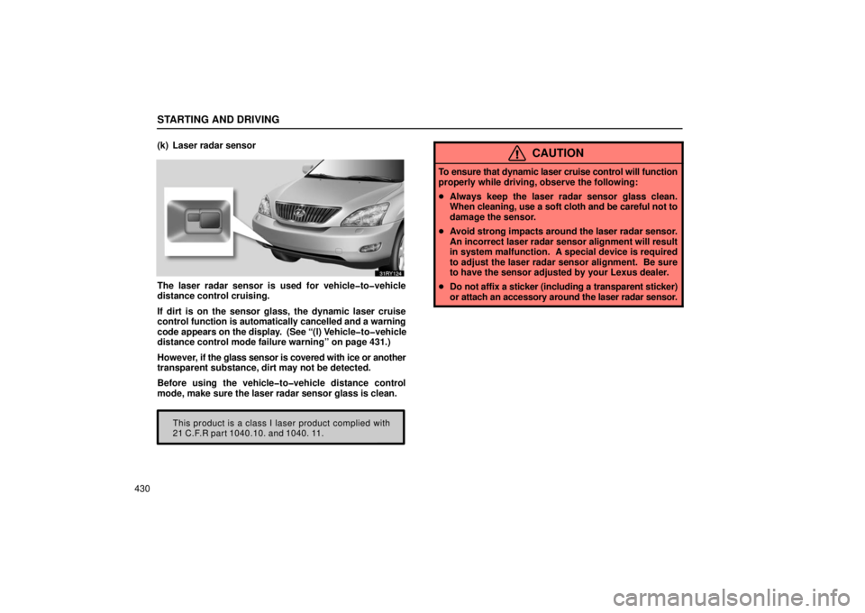 LEXUS RX330 2006  Owners Manual STARTING AND DRIVING
430(k) Laser radar sensor
The laser radar sensor is used for vehicle�to�vehicle
distance control cruising.
If dirt is on the sensor glass, the dynamic laser cruise
control 
functi