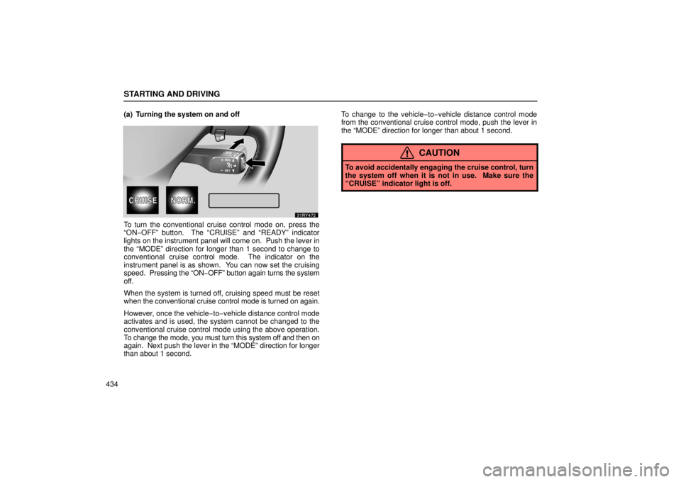 LEXUS RX330 2006  Owners Manual STARTING AND DRIVING
434(a) Turning the system on and off
To turn the conventional cruise control mode on, press the
“ON−OFF” button.  The “CRUISE” and “READY” indicator
lights on the 
i