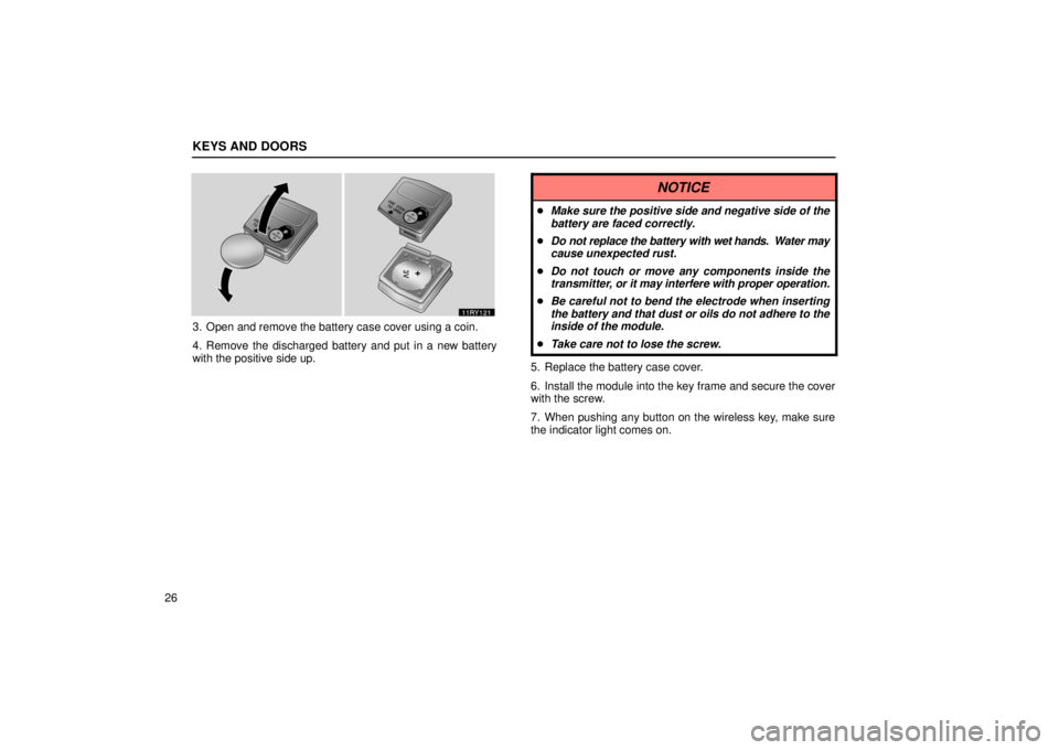 LEXUS RX330 2006 Service Manual KEYS AND DOORS
26
3. Open and remove the battery case cover using a coin.
4. Remove the discharged battery and put in a new battery
with the positive side up.
NOTICE
Make sure the positive side and n
