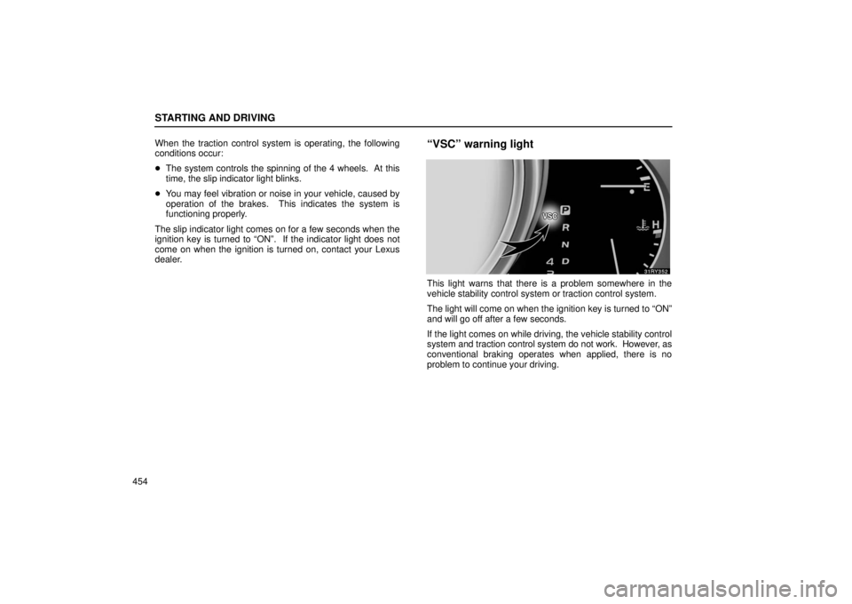 LEXUS RX330 2006  Owners Manual STARTING AND DRIVING
454When the traction control system is operating, the following
conditions occur:

The system controls the spinning of the 4 wheels.  At this
time, the slip indicator light blink