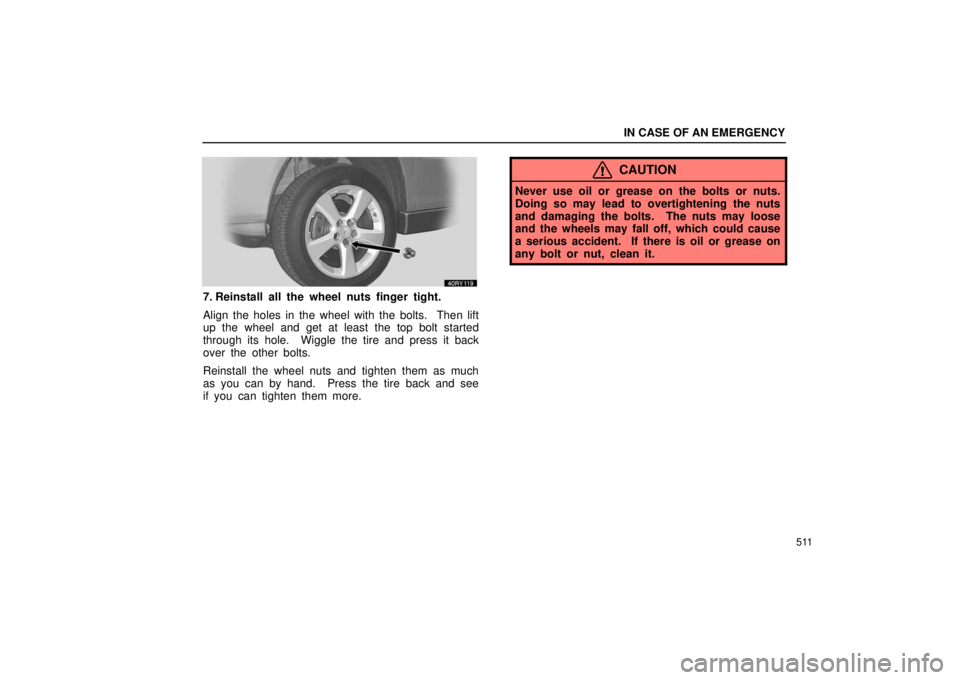 LEXUS RX330 2006  Owners Manual IN CASE OF AN EMERGENCY
511
7. Reinstall all the wheel nuts finger tight.
Align the holes in the wheel with the bolts.  Then lift
up the wheel and get at least the top bolt started
through its hole.  