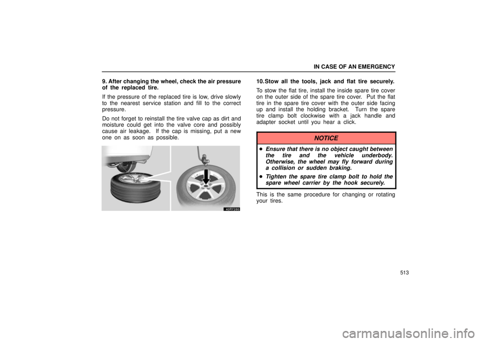 LEXUS RX330 2006  Owners Manual IN CASE OF AN EMERGENCY
513
9. After changing the wheel, check the air pressure
of the replaced tire.
If the pressure of the replaced tire is low, drive slowly
to the nearest service station and fill 