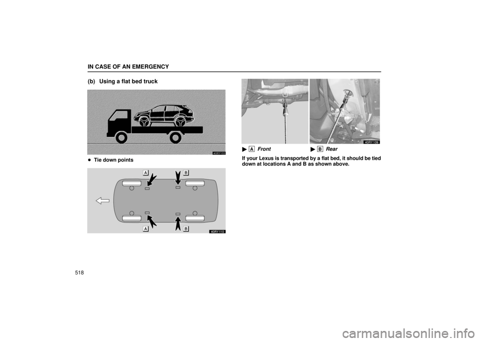 LEXUS RX330 2006  Owners Manual IN CASE OF AN EMERGENCY
518
(b) Using a flat bed truck
Tie down points
 A Front  B Rear
If your Lexus is transported by a flat bed, it should be tied
down at locations A and B as shown above. 