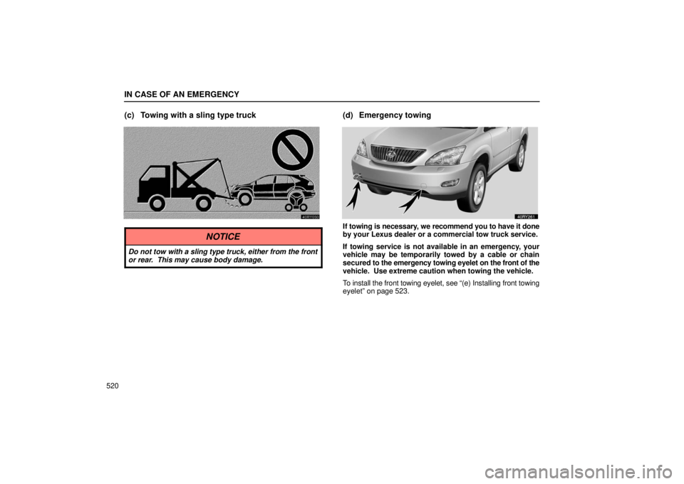 LEXUS RX330 2006  Owners Manual IN CASE OF AN EMERGENCY
520
(c) Towing with a sling type truck
NOTICE
Do not tow with a sling type truck, either from the front
or rear.  This may cause body damage.
(d) Emergency towing
If towing is 