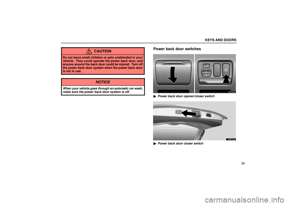 LEXUS RX330 2006 Workshop Manual KEYS AND DOORS
39
CAUTION
Do not leave small children or pets unattended in your
vehicle.  They could operate the power back door, and
anyone around the back door could be injured.  Turn off
the power
