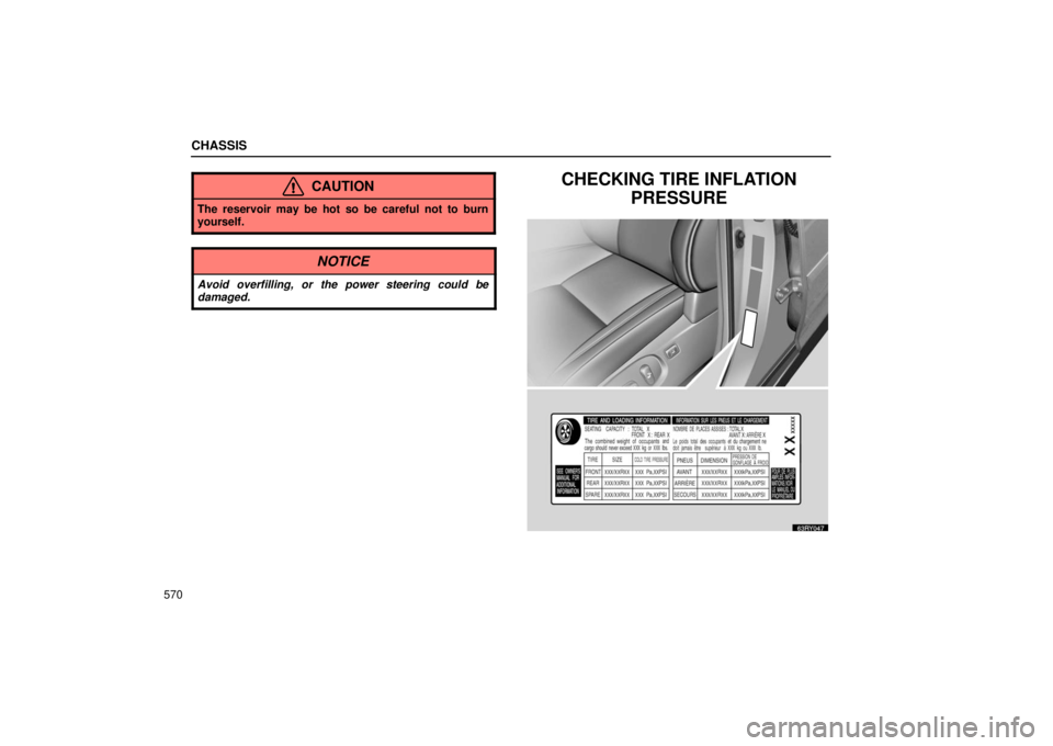 LEXUS RX330 2006  Owners Manual CHASSIS
570
CAUTION
The reservoir may be hot so be careful not to burn
yourself.
NOTICE
Avoid overfilling, or the power steering could be
damaged.
CHECKING TIRE INFLATIONPRESSURE 