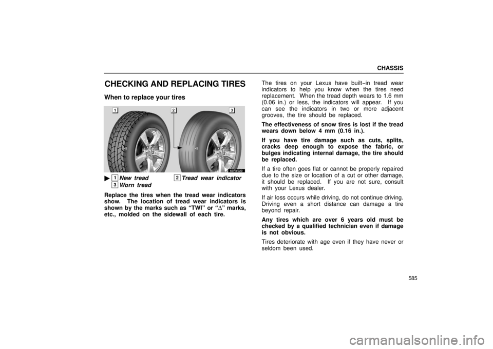 LEXUS RX330 2006  Owners Manual CHASSIS
585
CHECKING AND REPLACING TIRES
When to replace your tires
1New tread2Tread wear indicator
3Worn tread
Replace the tires when the tread wear indicators
show.  The location of tread wear indi