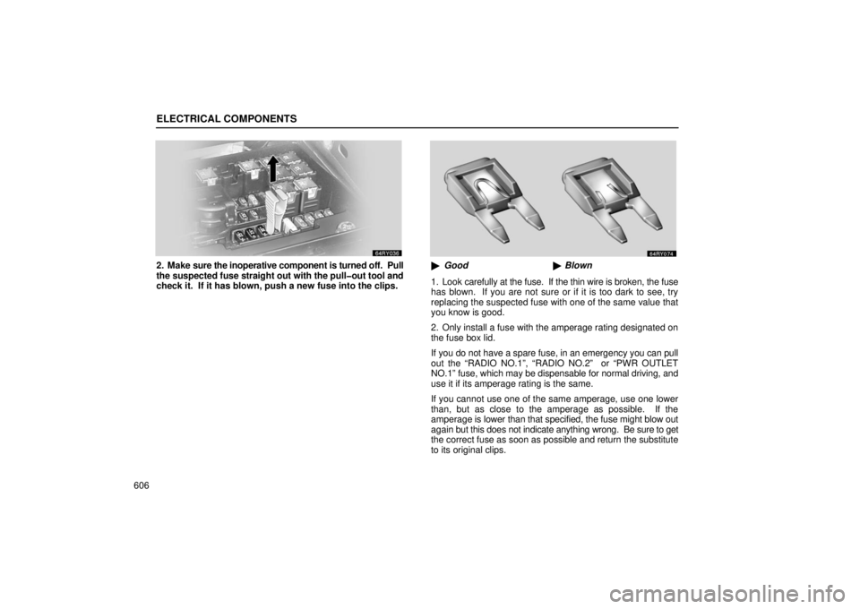 LEXUS RX330 2006  Owners Manual ELECTRICAL COMPONENTS
606
2. Make sure the inoperative component is turned off.  Pull
the suspected fuse straight out with the pull�out tool and
check it.  If it has blown, push a new fuse into the cl