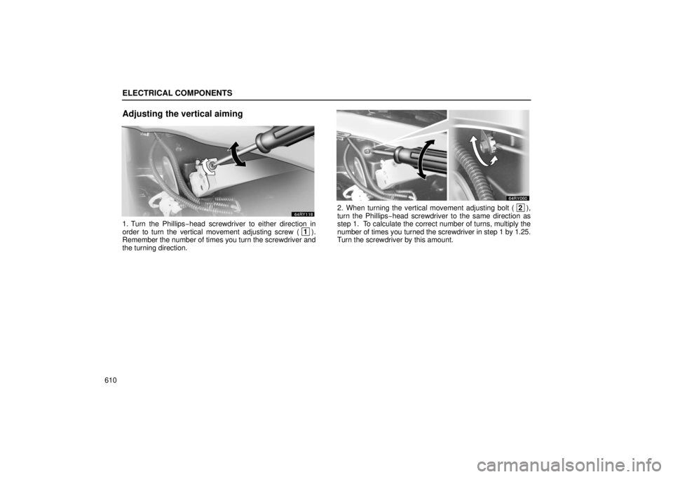 LEXUS RX330 2006  Owners Manual ELECTRICAL COMPONENTS
610
Adjusting the vertical aiming
1. Turn the Phillips−head screwdriver to either direction in
order to turn the vertical movement adjusting screw (  1
).
Remember the number o