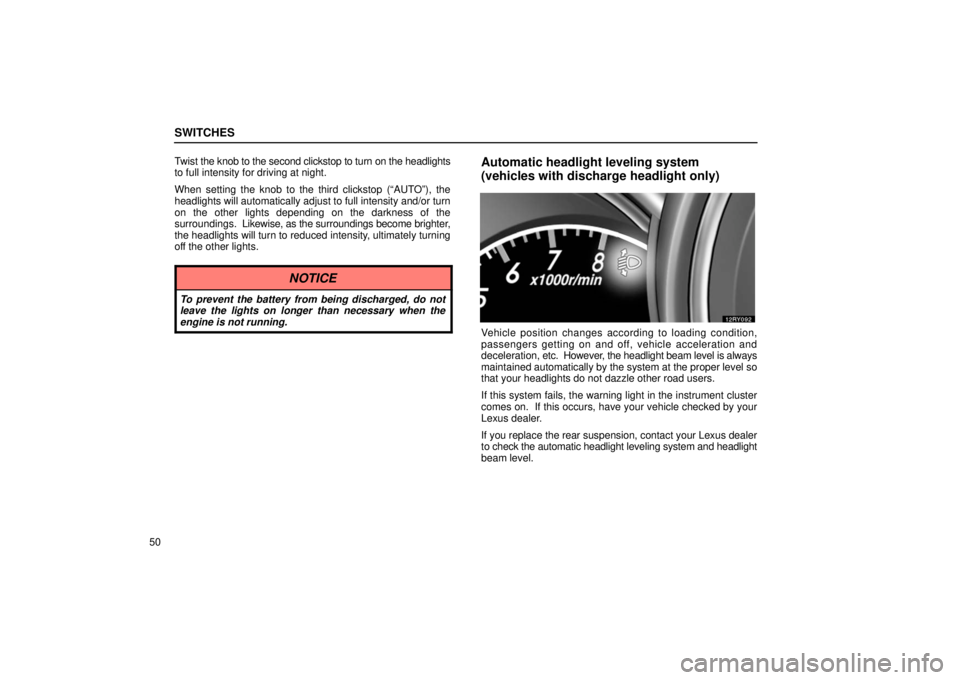 LEXUS RX330 2006  Owners Manual SWITCHES
50Twist 
the knob to the second clickstop to turn on the headlights
to full intensity for driving at night.
When setting the knob to the third clickstop (“AUTO”), the
headlights will auto