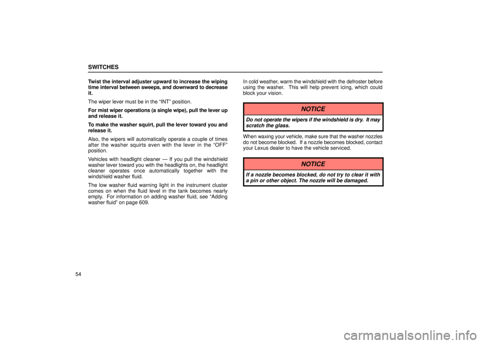 LEXUS RX330 2006  Owners Manual SWITCHES
54Twist the interval adjuster upward to increase the wiping
time 
interval between sweeps, and downward to decrease
it.
The wiper lever must be in the “INT” position.
For mist wiper opera