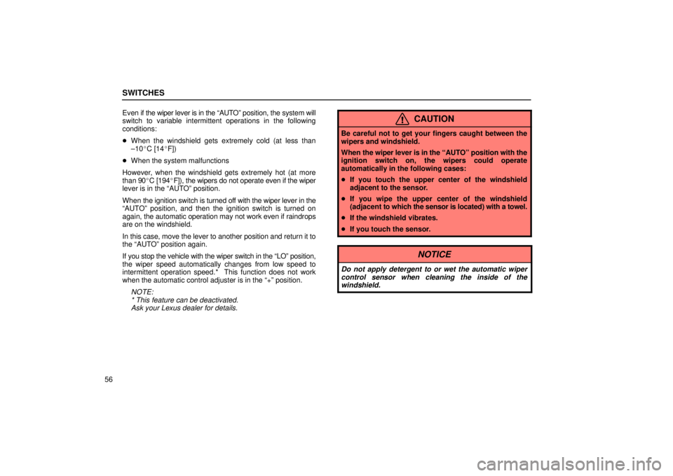 LEXUS RX330 2006 Manual PDF SWITCHES
56Even if the wiper lever is in the 
“AUTO” position, the system will
switch to variable intermittent operations in the following
conditions:
 When the windshield gets extremely cold (at
