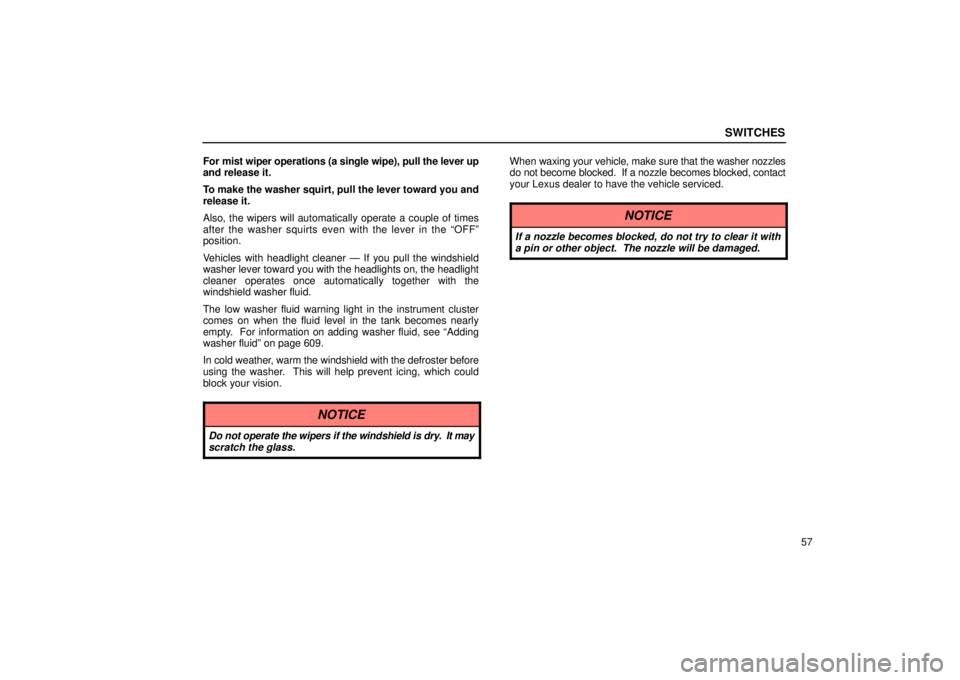 LEXUS RX330 2006  Owners Manual SWITCHES
57
For mist wiper operations (a single wipe), pull the lever up
and release it.
To make the washer squirt, pull the lever toward you and
release it.
Also, the wipers will automatically operat
