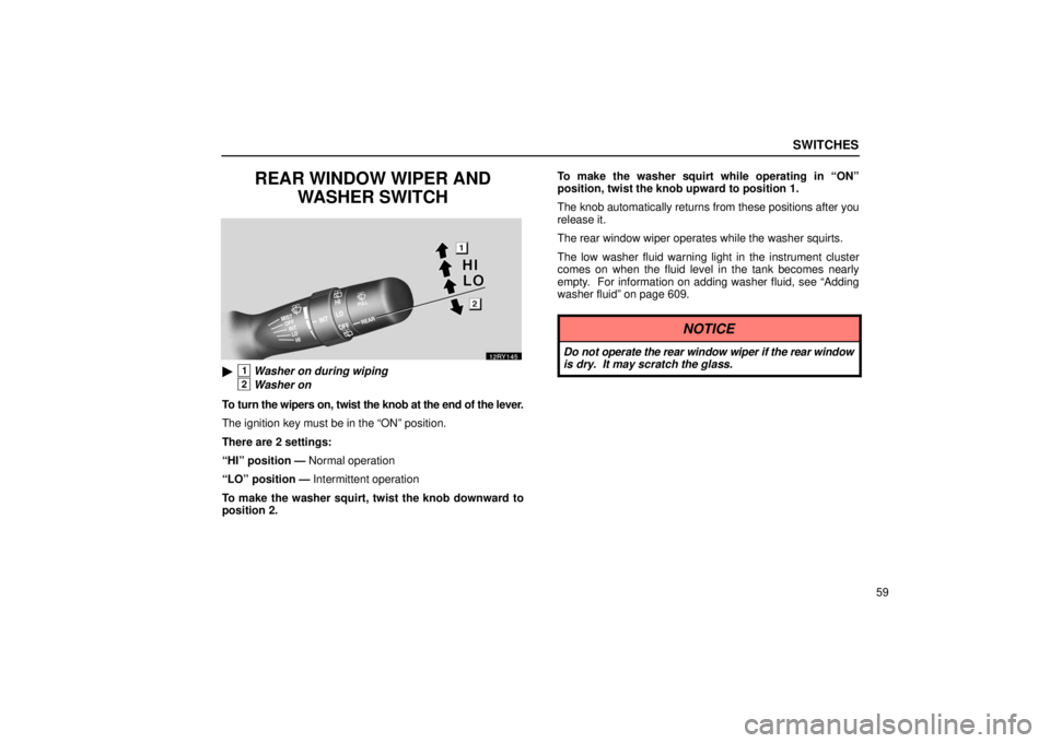 LEXUS RX330 2006 Manual PDF SWITCHES
59
REAR WINDOW WIPER ANDWASHER SWITCH
1Washer on during wiping
2Washer on
To turn the wipers on, twist the knob at the end of the lever.
The ignition key must be in the “ON” position.
Th