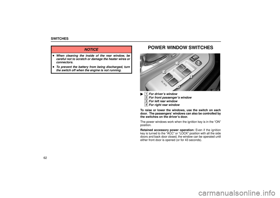 LEXUS RX330 2006 Manual Online SWITCHES
62
NOTICE
When cleaning the inside of the rear window, be
careful not to scratch or damage the heater wires or
connectors.
 To prevent the battery from being discharged, turn
the switch off