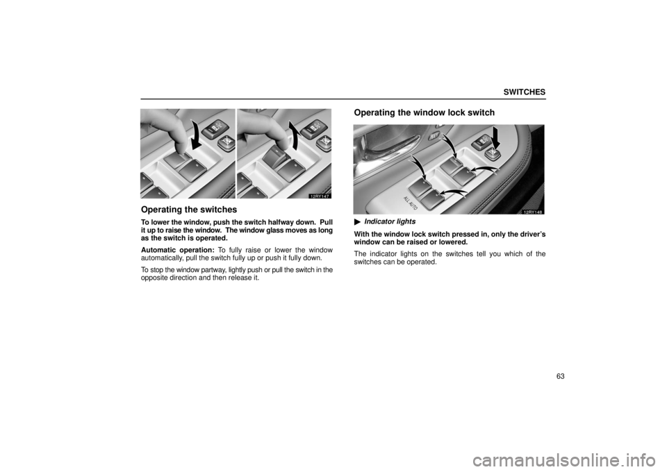 LEXUS RX330 2006 Manual Online SWITCHES
63
Operating the switches
To lower the window, push the switch halfway down.  Pull
it up to raise the window.  The window glass moves as long
as the switch is operated.
Automatic operation: T